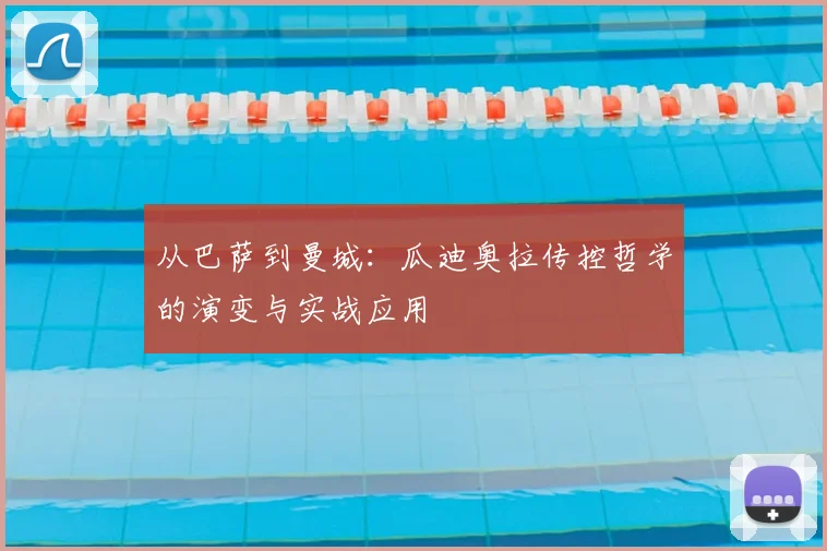 从巴萨到曼城:瓜迪奥拉传控哲学的演变与实战应用