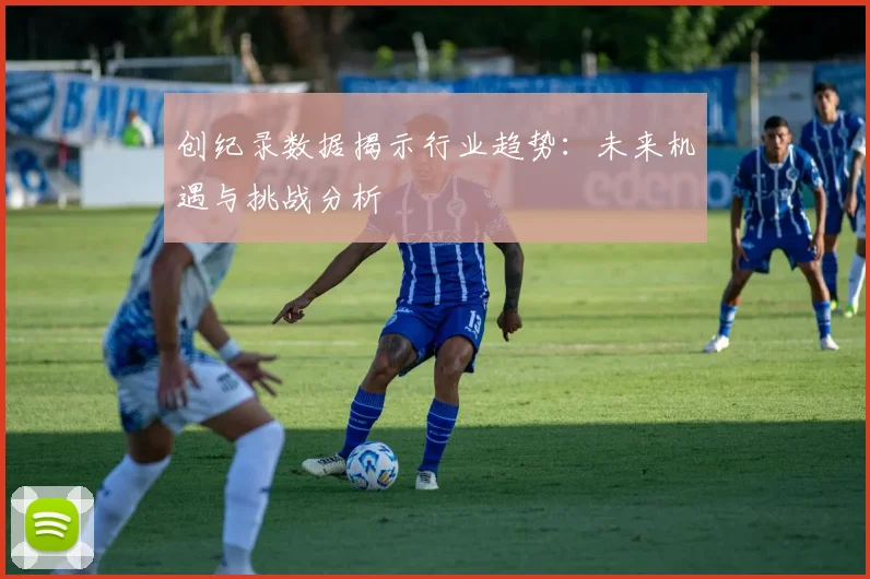 创纪录数据揭示行业趋势：未来机遇与挑战分析
