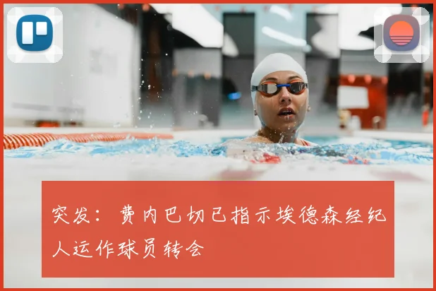 突发:费内巴切已指示埃德森经纪人运作球员转会
