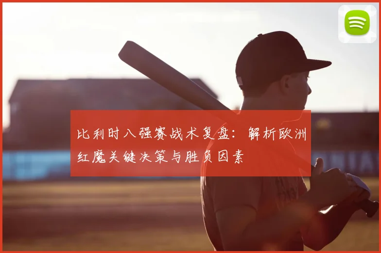 比利时八强赛战术复盘:解析欧洲红魔关键决策与胜负因素