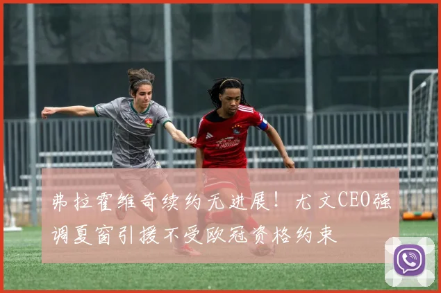 弗拉霍维奇续约无进展！尤文CEO强调夏窗引援不受欧冠资格约束