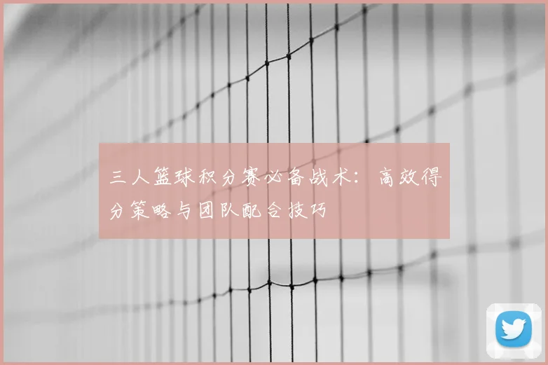三人篮球积分赛必备战术：高效得分策略与团队配合技巧
