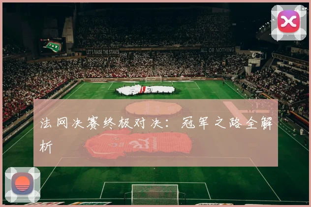 法网决赛终极对决:冠军之路全解析
