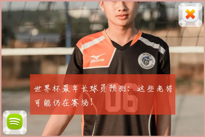 世界杯最年长球员预测：这些老将可能仍在赛场！