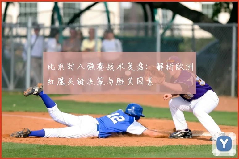 比利时八强赛战术复盘：解析欧洲红魔关键决策与胜负因素